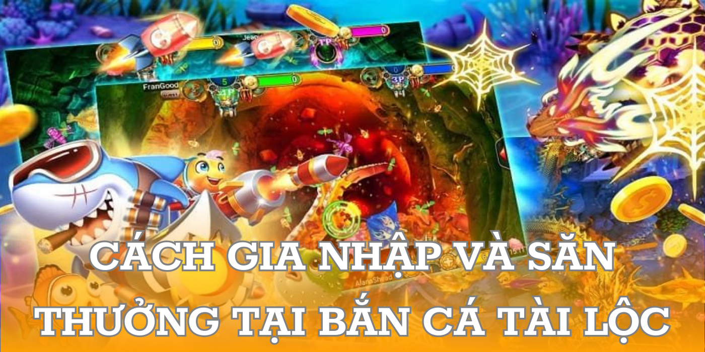 Cách gia nhập và săn thưởng tại Bắn Cá Tài Lộc