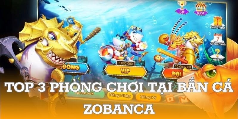 Top 3 phòng chơi tại bắn cá Zobanca